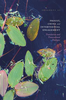 Proust, China and Intertextual Engagement: Translation and Transcultural Dialogue - Li, Shuangyi