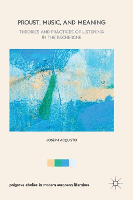 Proust, Music, and Meaning: Theories and Practices of Listening in the Recherche - Acquisto, Joseph