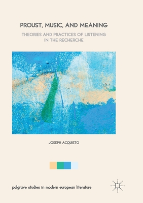 Proust, Music, and Meaning: Theories and Practices of Listening in the Recherche - Acquisto, Joseph