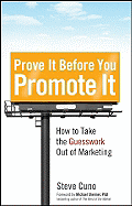 Prove It Before You Promote It: How to Take the Guesswork Out of Marketing