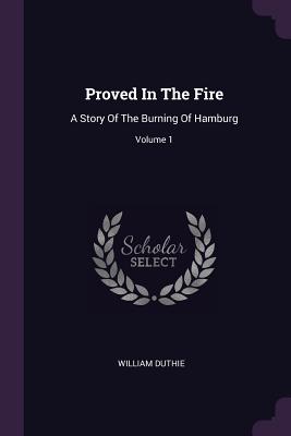 Proved In The Fire: A Story Of The Burning Of Hamburg; Volume 1 - Duthie, William