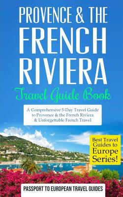 Provence: Provence & the French Riviera: Travel Guide Book-A Comprehensive 5-Day Travel Guide to Provence & the French Riviera, France & Unforgettable French Travel - Travel Guides, Passport to European