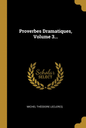 Proverbes Dramatiques, Volume 3...