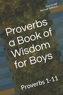Proverbs a Book of Wisdom for Boys: Proverbs 1-11 A Devotional for Pre-Teen Boys