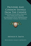 Proverbs And Common Sayings From The Chinese: Together With Much Related And Unrelated Matter, Interspersed With Observations On Chinese Things-In-General