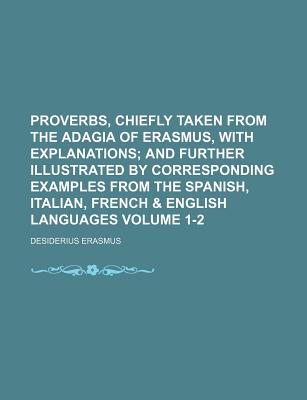 Proverbs, Chiefly Taken from the Adagia of Erasmus, with Explanations; And Further Illustrated by Corresponding Examples from the Spanish, Italian, Fr - Bland, Robert, and Erasmus, Desiderius