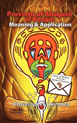 Proverbs of Abagusii of Kenya: Application and Meaning - Okemwa, Christopher