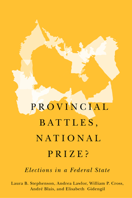 Provincial Battles, National Prize?: Elections in a Federal State - Lawlor, Andrea, and Blais, Andr, and Stephenson, Laura B