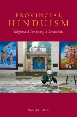 Provincial Hinduism: Religion and Community in Gwalior City - Gold, Daniel, MD