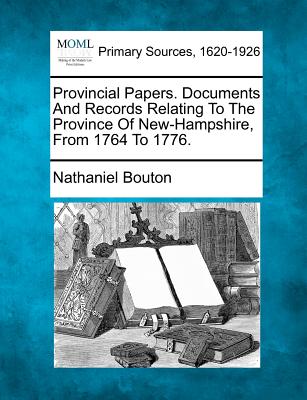 Provincial Papers. Documents And Records Relating To The Province Of New-Hampshire, From 1764 To 1776. - Bouton, Nathaniel