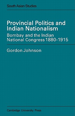 Provincial Politics and Indian Nationalism: Bombay and the Indian National Congress 1880-1915 - Johnson, Gordon