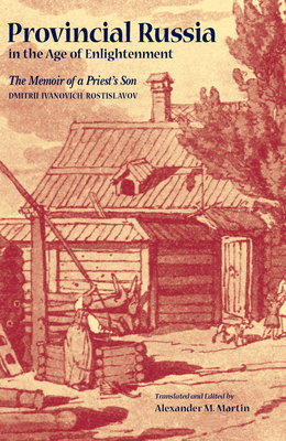 Provincial Russia in the Age of Enlightenment - Rostislavov, Dmitrii Ivanovich, and Martin, Alexander M (Translated by)