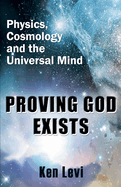 Proving God Exists: Physics, Cosmology, and the Universal Mind