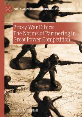 Proxy War Ethics: The Norms of Partnering in Great Power Competition - Pfaff, C. Anthony
