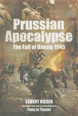 Prussian Apocalypse: The Fall of Danzig 1945 - Kieser, Egbert, and Le Tissier, Tony (Translated by)