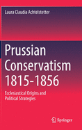 Prussian Conservatism 1815-1856: Ecclesiastical Origins and Political Strategies