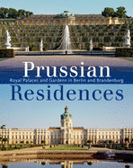 Prussian Residences: Royal Palaces and Gardens in Berlin and Brandenburg