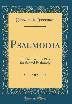 Psalmodia: Or the Pastor's Plea for Sacred Psalmody (Classic Reprint) - Freeman, Frederick