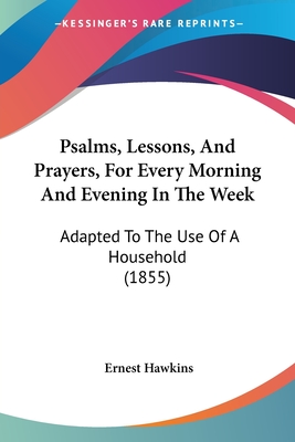 Psalms, Lessons, And Prayers, For Every Morning And Evening In The Week: Adapted To The Use Of A Household (1855) - Hawkins, Ernest (Editor)