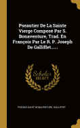 Pseautier De La Sainte Vierge Compos? Par S. Bonaventure, Trad. En Fran?ois Par Le R. P. Joseph De Galliffet......