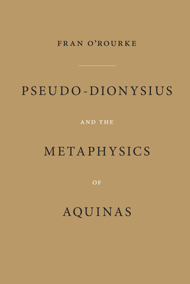 Pseudo-Dionysius and the Metaphysics of Aquinas - O'Rourke, Fran