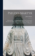 Pseudo-martyr: Wherein out of Certaine Propositions, This Conclusion is Evicted, That Those Which Are of the Romane Religion May and Ought to Take the Oath of Allegiance