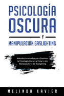 Psicologa Oscura Y Manipulacin Gaslighting: Mtodos Avanzados para Dominar la Psicologa Oscura y Evitar a los Manipuladores de Gaslighting