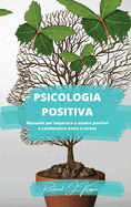 Psicologia positiva: Manuale per imparare a essere positivi e combattere ansia e stress
