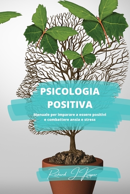 Psicologia positiva: Manuale per imparare a essere positivi e combattere ansia e stress - Kaspar, Richard J