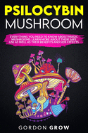 Psilocybin Mushroom: Everything You Need to Know About Magic Mushrooms. Learn More About Their Safe Use as Well as Their Benefits and Side Effects