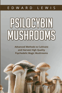 Psilocybin Mushrooms: Advanced Methods to Cultivate and Harvest High Quality Psychedelic Magic Mushrooms