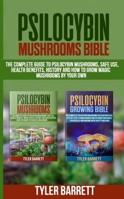 Psilocybin Mushrooms Bible: 2 Books in 1: The Complete Guide to Psilocybin, Safe Use, Health Benefits, History and How to Grow Magic Mushrooms on Your Own - Barrett, Tyler