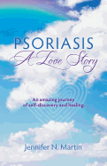 Psoriasis-A Love Story: An Amazing Journey of Self-Discovery and Healing