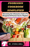 Psoriasis Cookbook Simplified: Determining Anti-Inflammatory Foods In The Management Of Psoriasis Even As A Beginner