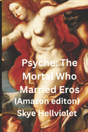 Psyche: The Mortal Who Married Eros: Amazon Edition