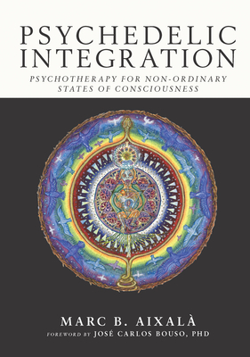 Psychedelic Integration: Psychotherapy for Non-Ordinary States of Consciousness - Aixal, Marc, and Bouso, Jose Carlos (Foreword by)