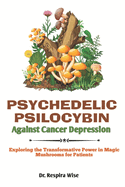 Psychedelic Psilocybin Against Cancer Depression: Exploring the Transformative Power in 'Magic Mushrooms' for Patients