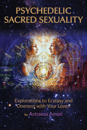 Psychedelic Sacred Sexuality: Explorations to Ecstasy and Oneness with Your Lover