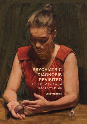 Psychiatric Diagnosis Revisited: From Dsm to Clinical Case Formulation - Vanheule, Stijn