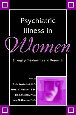 Psychiatric Illness in Women: Emerging Treatments and Research - Lewis-Hall, Freda, Dr., M.D. (Editor), and Williams, Teresa S, BSC (Editor), and Panetta, Jill A, PhD (Editor)