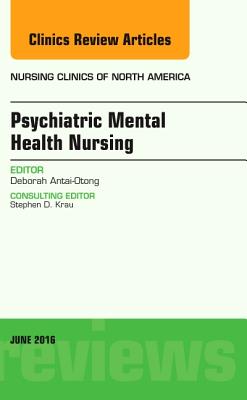 Psychiatric Mental Health Nursing, an Issue of Nursing Clinics of North America: Volume 51-2 - Antai-Otong, Deborah