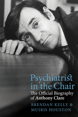 Psychiatrist in the Chair: The Official Biography of Anthony Clare - Houston, Muiris, and Kelly, Brendan, Dr.