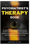 Psychiatrists Therapy Book: A comprehensive guide on mental health, mindful Solution, prevention, management, healing conversations, counseling, techniques interventions and addiction remedy