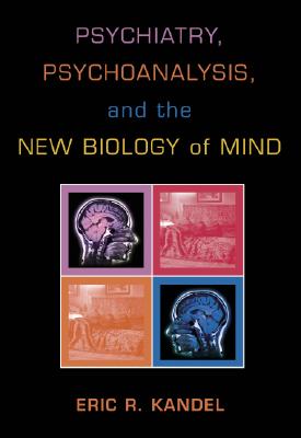 Psychiatry, Psychoanalysis, and the New Biology of Mind - Kandel, Eric R, Dr., and Pardes, Herbert, Dr., M.D. (Foreword by)
