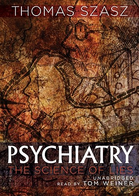 Psychiatry: The Science of Lies - Szasz, Thomas, and Weiner, Tom (Read by)