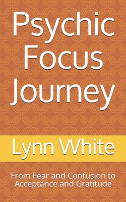 Psychic Focus Journey: From Fear and Confusion to Acceptance and Gratitude - White, Lynn