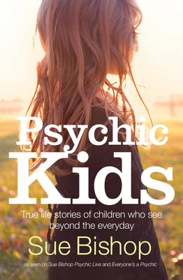 Psychic Kids: True life stories of children who see beyond the everyday - Bishop, Sue
