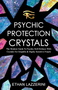 Psychic Protection Crystals: The Modern Guide to Psychic Self Defence with Crystals for Empaths and Highly Sensitive People