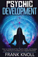 Psychic: Psychic Development: The Complete Psychic Development for Beginners: Psychic Development: How to Understand You Psychic Ability and Awaken Your Third Eye to Achieve Your Highest Potential