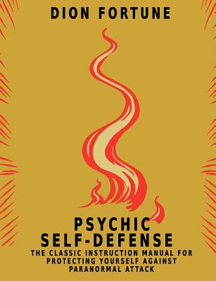 Psychic Self-Defense: The Classic Instruction Manual for Protecting Yourself Against Paranormal Attack - Fortune, Dion